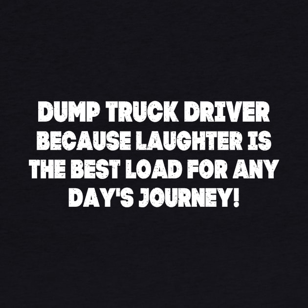 Dump Truck Driver Because Laughter is the Best Load for Any Day's Journey! by trendynoize